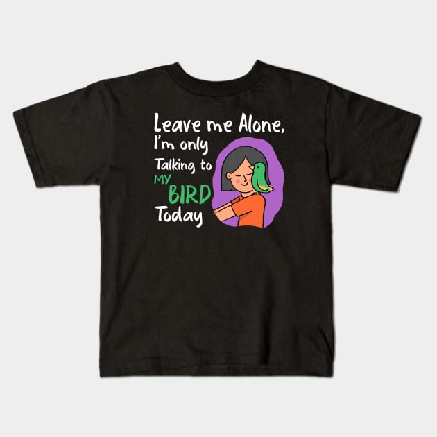 Leave me alone, I'm only talking to my bird today funny Kids T-Shirt by cecatto1994